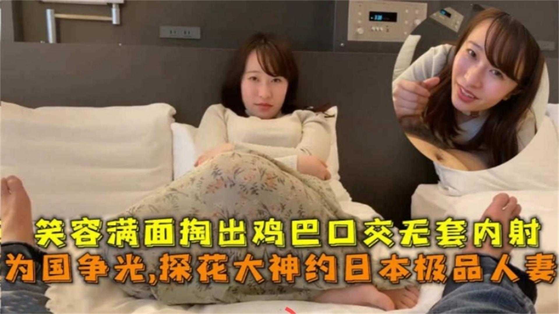 【为国争光】探花日本极品人妻，笑容满面掏出鸡巴口交无套内射