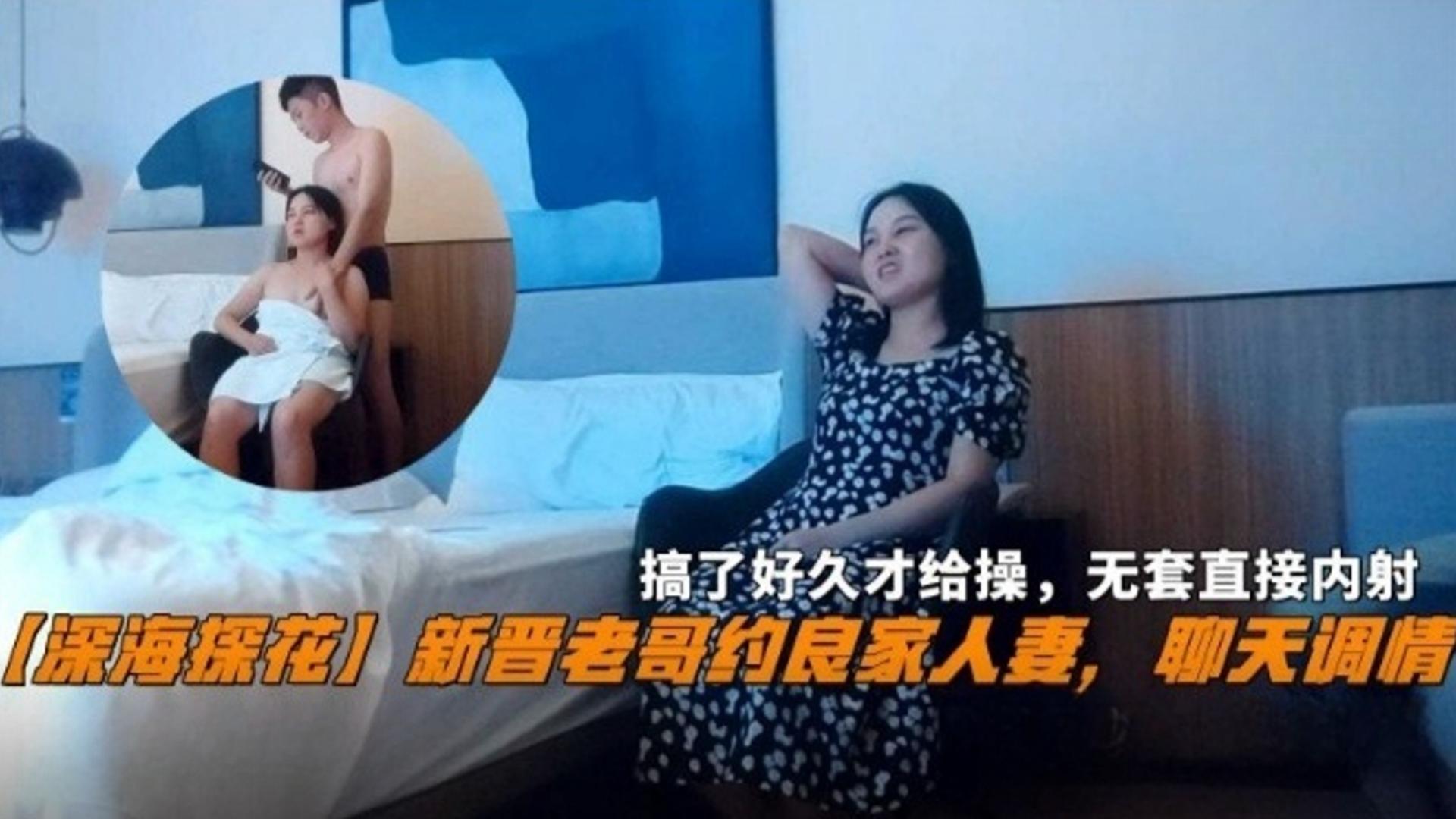 【深海探花】新晋老哥约良家人妻，聊天调情搞了好久才给草，直接无套内射！