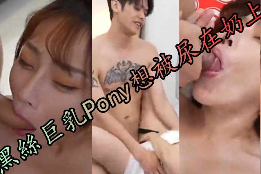 超色黑絲巨乳Pony想被尿在奶上