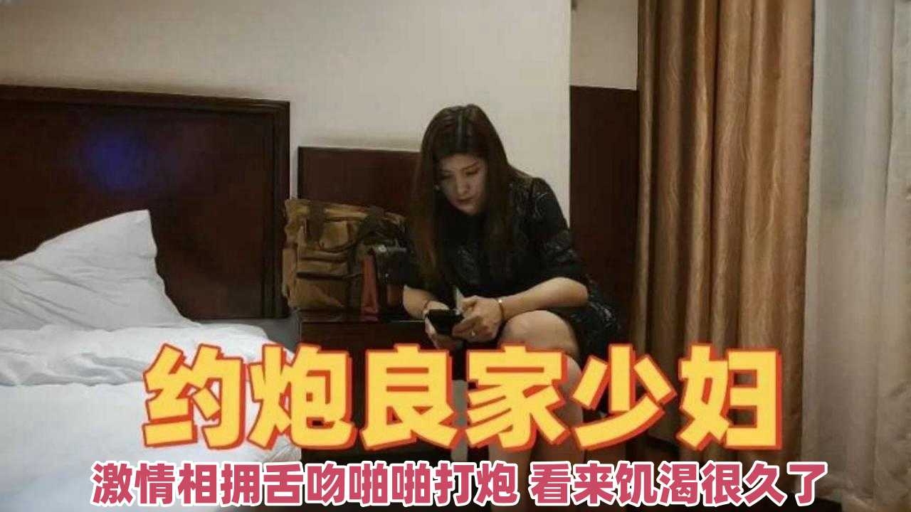 约炮良家少妇-激情相拥舌吻啪啪打炮 看来饥渴很久了