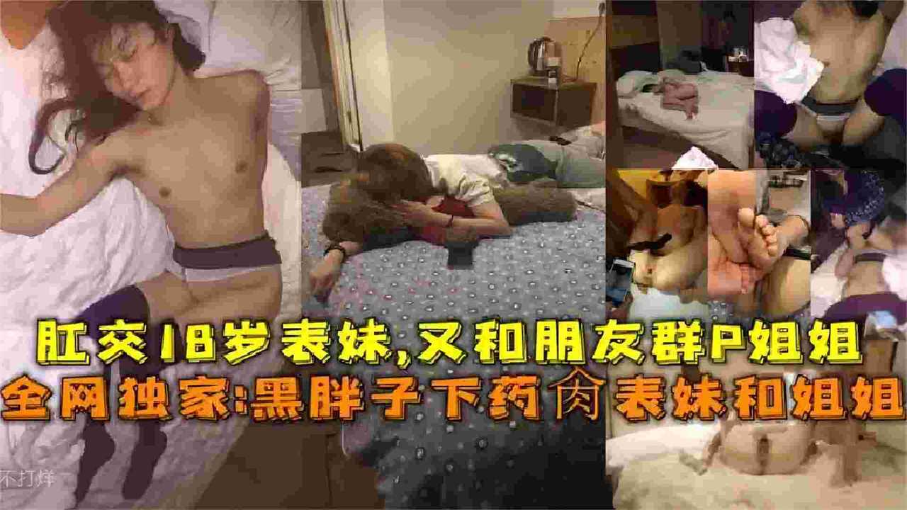 真实乱伦迷奸-下药迷奸姐姐和表妹，失去意识被肆意玩弄还找来兄弟一起轮奸