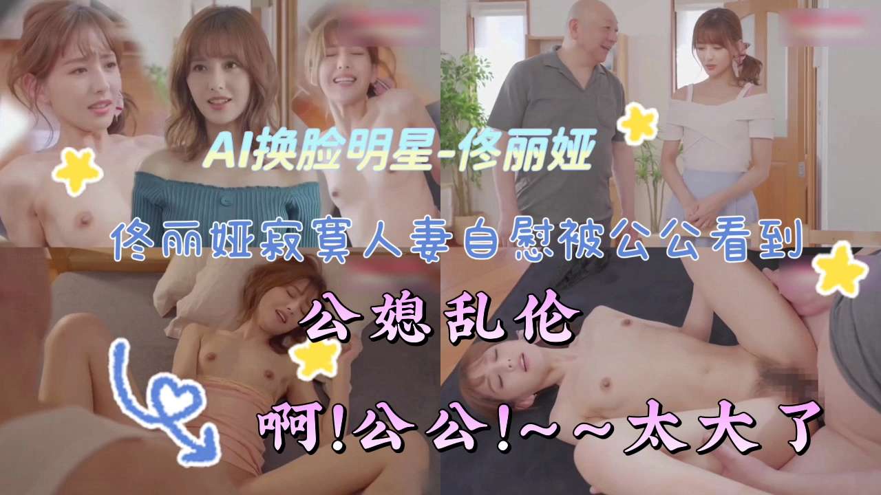 AI换脸明星-佟丽娅寂寞人妻白慰被公公看到【公媳乱伦】