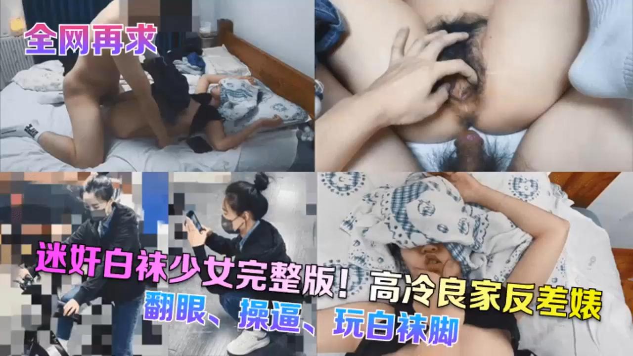 [全网再求]迷奸白袜少女完整版!高冷良家反差婊，翻眼...袜_2024-11-14_15-18-33