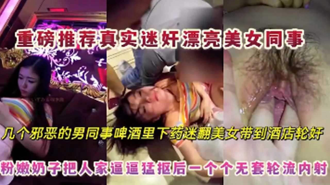 重磅推荐真实迷奸漂亮女同事几个邪恶的男同事啤酒下药迷翻轮奸美女