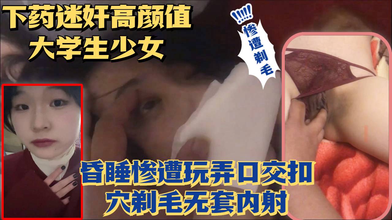 【泄密】下药迷奸超美高颜值少女无套玩弄骚逼剃毛内射