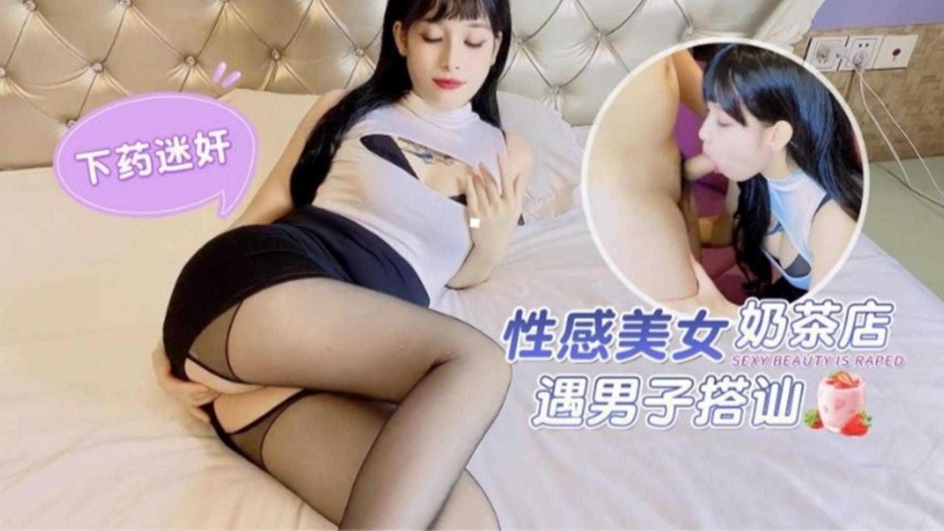 【下药迷奸】性感美女奶茶店遇男子搭讪