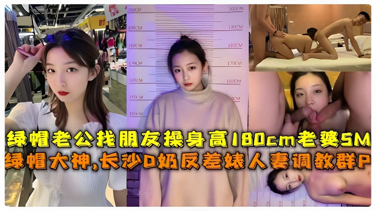 绿帽老公找朋友操身高180cm老婆SM绿帽大神，长沙D奶反差婊人妻调教群P