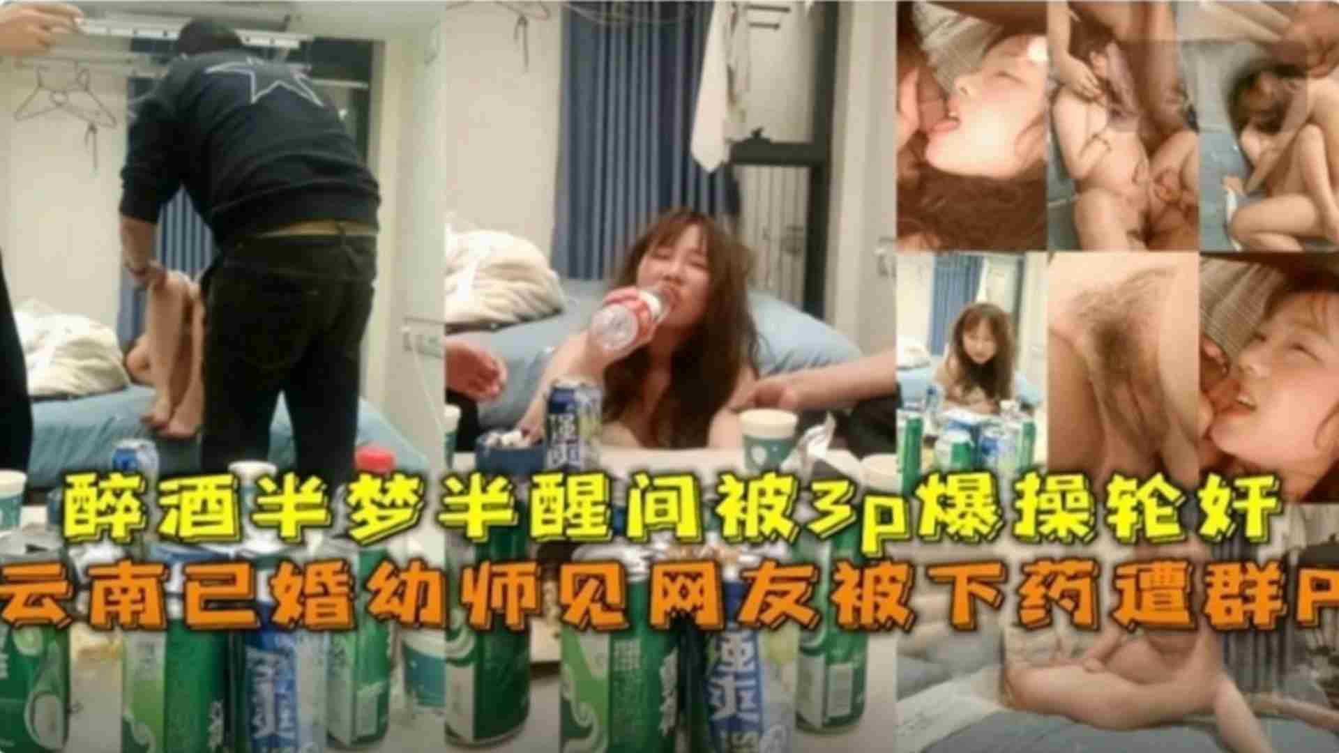 云南已婚幼师见网友被下药遭群P，半梦半醒被3P爆操轮奸