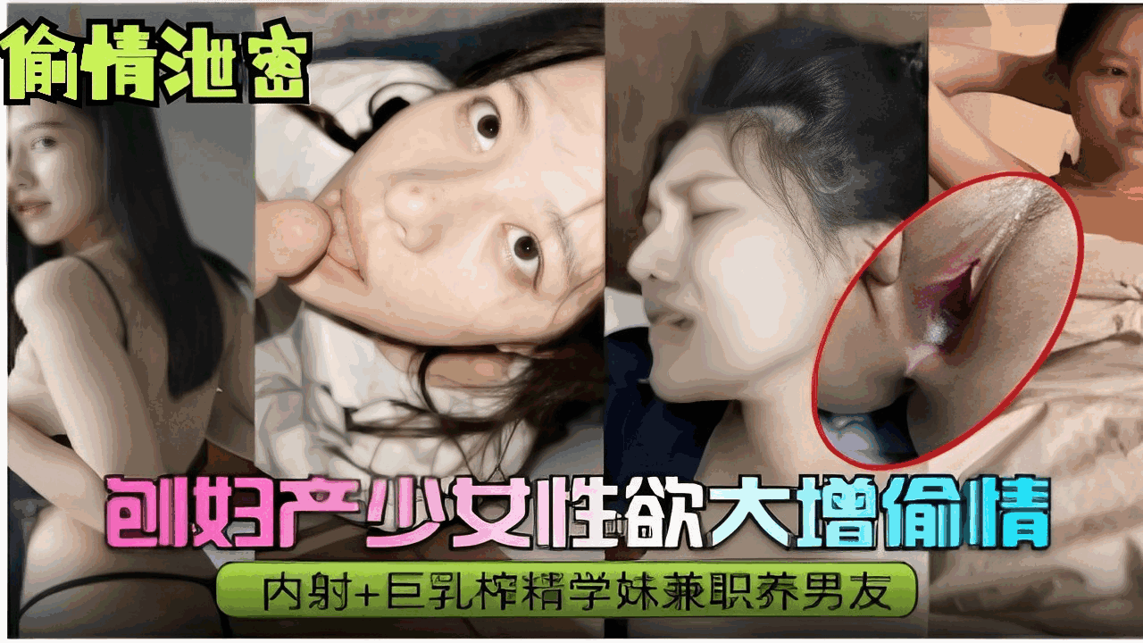 刨妇产少女性欲大增偷情内射+巨乳榨精学妹兼职养男友