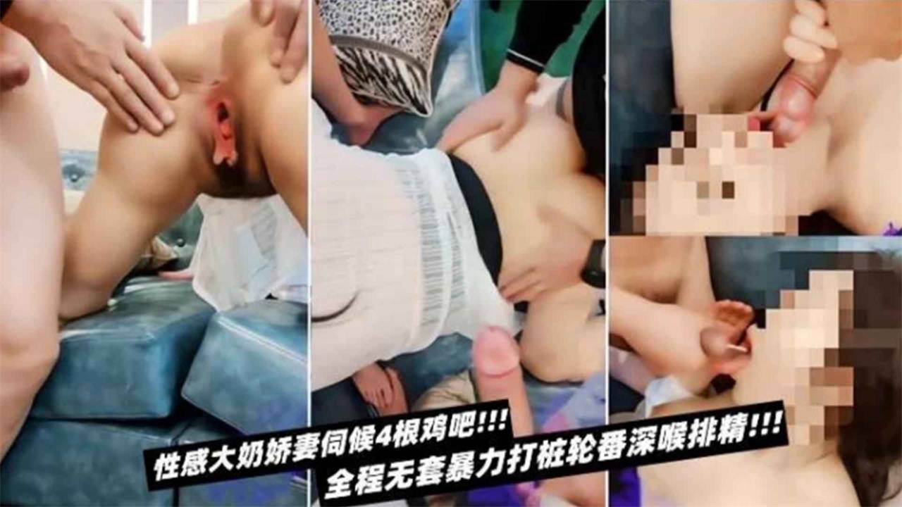 惊呆下巴性感大奶娇妻伺候4根鸡巴！全程无套暴力打桩轮番深喉排精！！