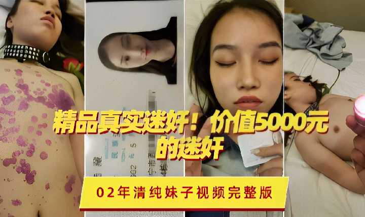 精品真实迷奸！价值5000元的迷奸02年清纯妹子视频