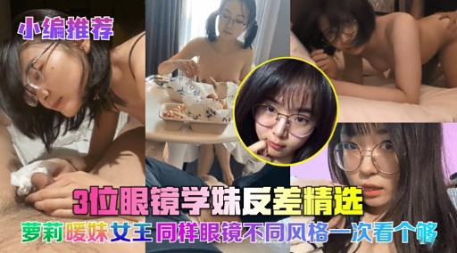 小编推荐3位眼镜学妹友差精选萝莉唛妹女王同样眼镜不同风格一次看个够