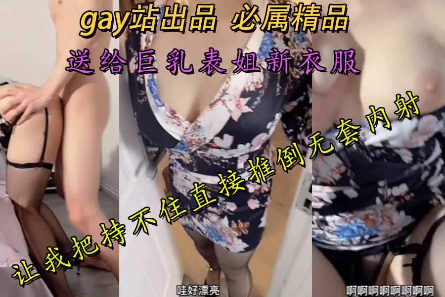 送给巨乳表姐新衣服让我把持不住直接推倒无套内射