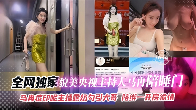 全网独家-貌美央视主持人‘马冉’陪睡门马冉痘印呢主播漏奶勾引大哥-陪榜一大哥开房偷情