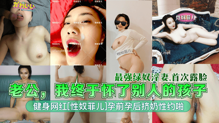 【最强绿奴淫妻】老公，我终于怀了别人的孩子！健身网红[性奴菲儿]孕前孕后挤奶性约啪！首次露脸