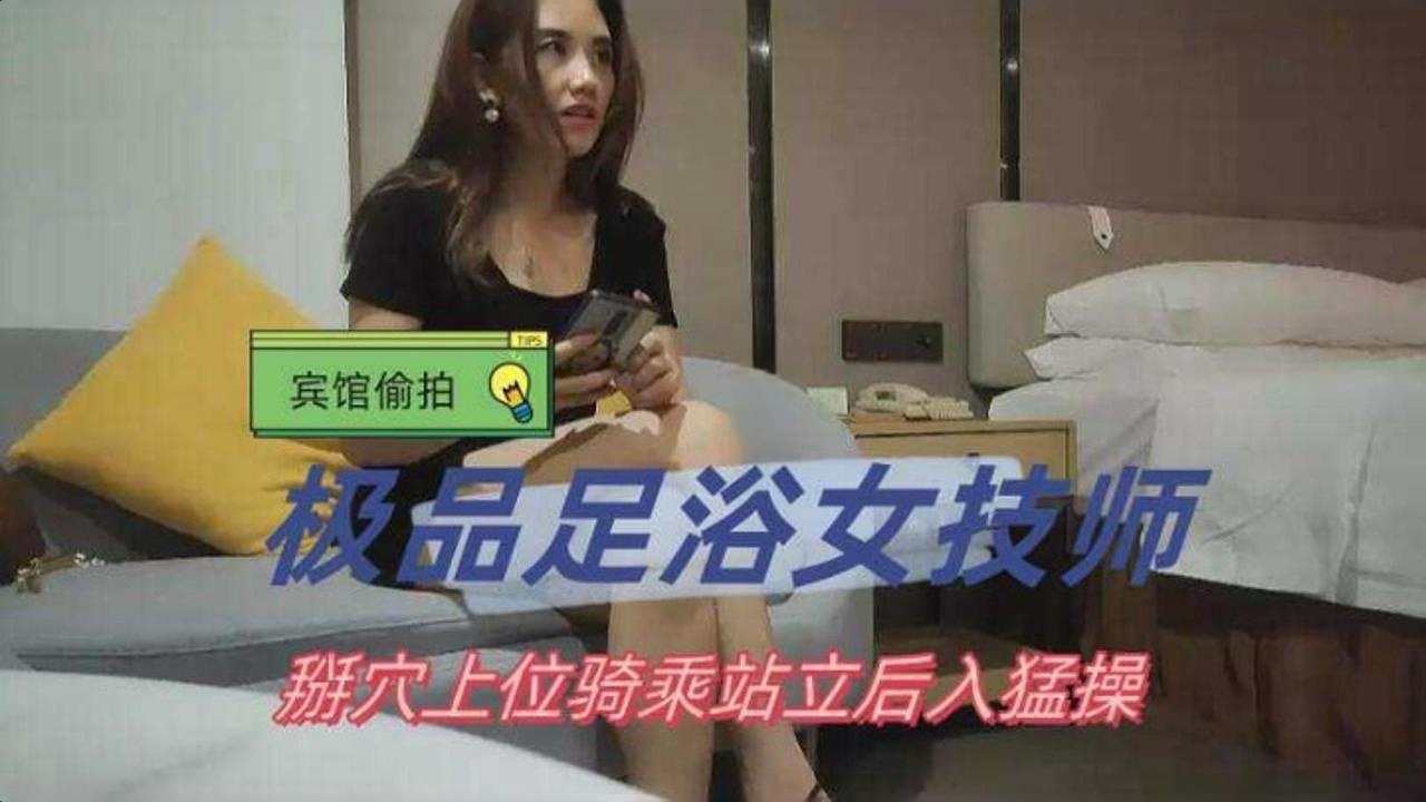 精选约炮-极品足浴女技师，掰穴上位骑乘站立后入猛操