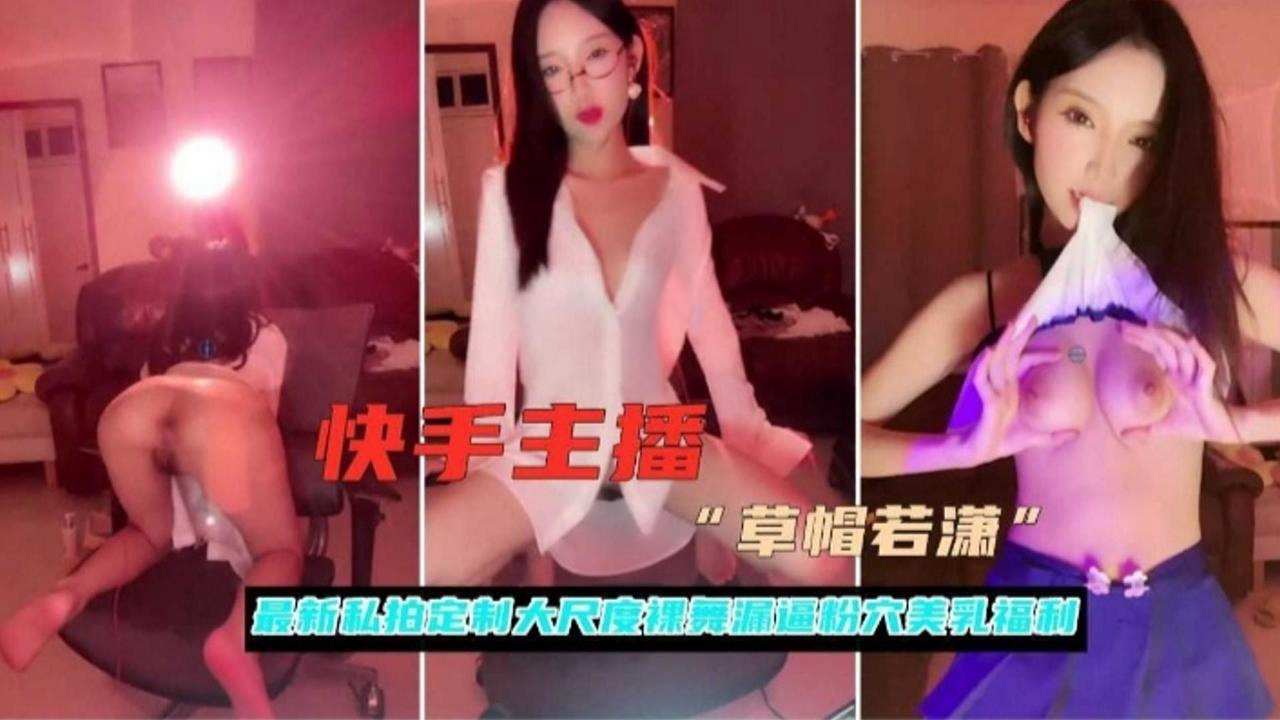 快手主播-极品女神高级粉丝大尺度定制福利诱惑合集