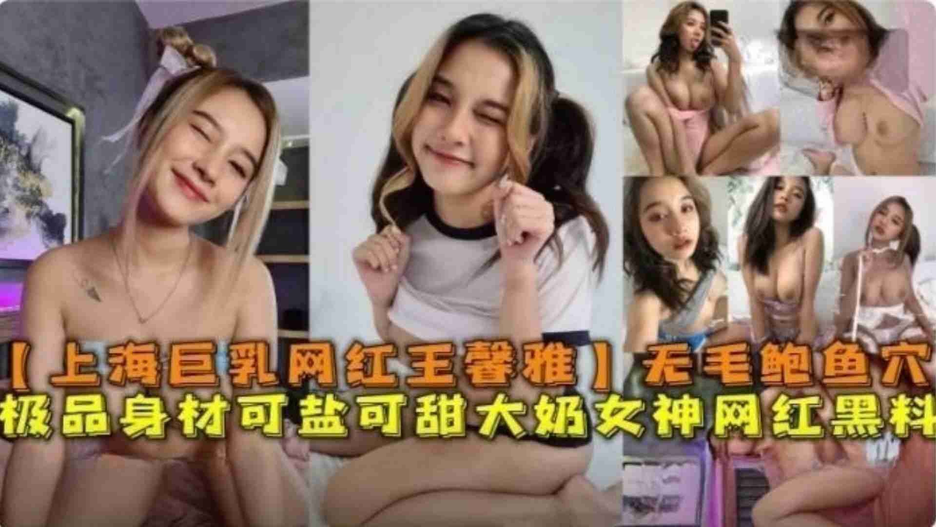 精选-上海巨乳网红“王馨雅”无毛鲍鱼穴极品身材可盐可甜网红黑料