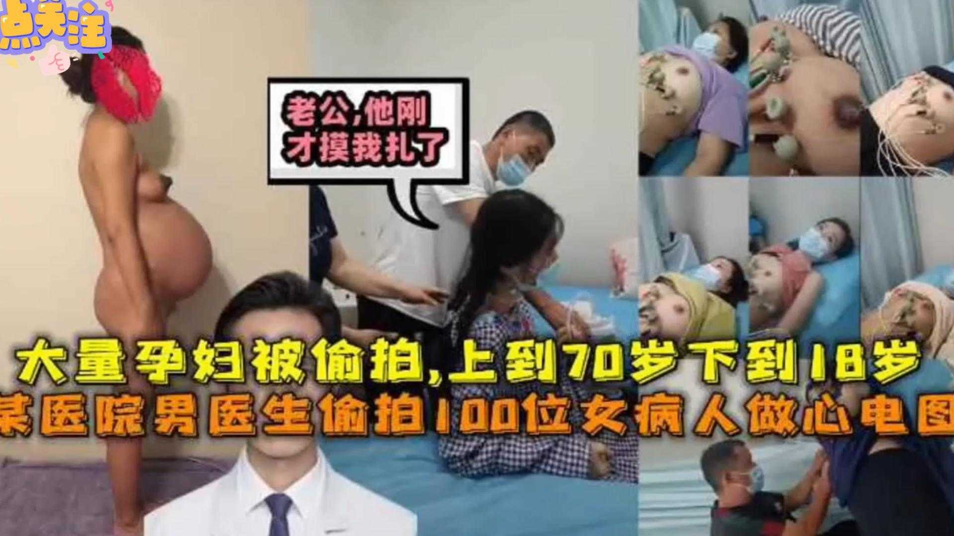 极度稀缺某医院男医生偷拍100位女病人做心电图大量孕妇被偷拍上到70岁下18岁