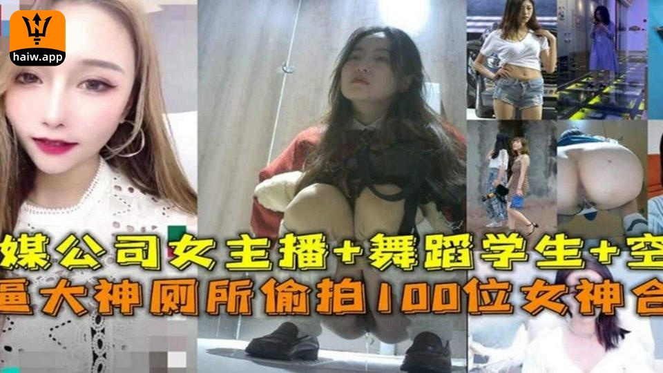 厕所偷拍100位女神合集！传媒公司女主播+舞蹈生+空姐等