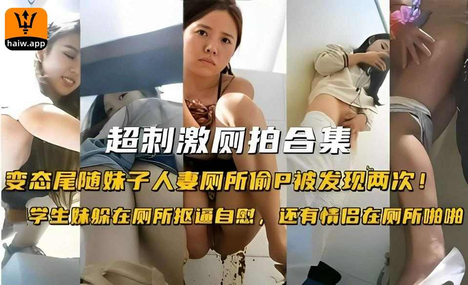 超刺激厕拍台集变态尾随妹子人妻厕所偷P被发现两次！学生妹躲在厕所抠逼自慰还有情侣在厕所啪啪