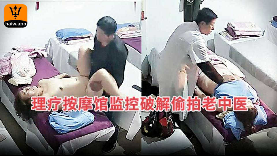 【泄密】理疗按摩馆监控破解偷拍老中医色大叔给人妻熟女推拿