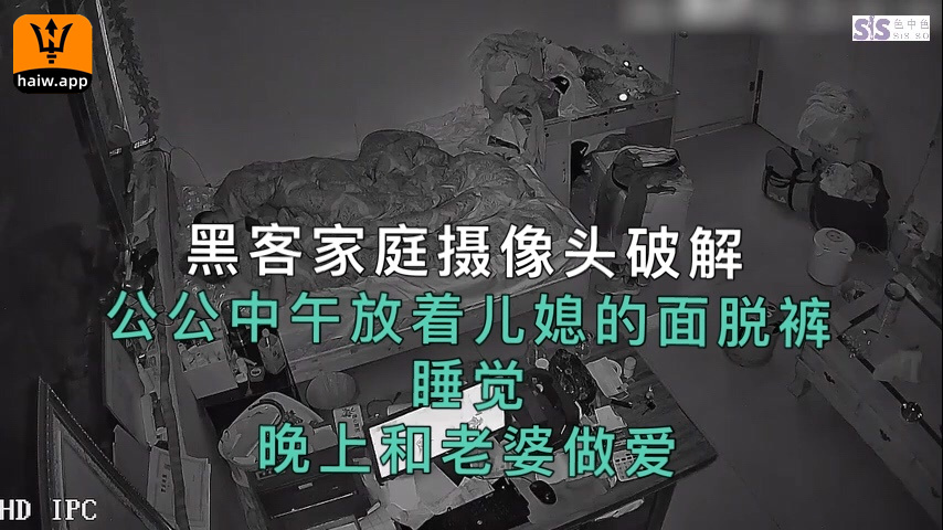 黑客破解家庭网络摄像头偷拍不讲究的公公当着儿媳妇的面脱裤午睡晚上和老婆做爱