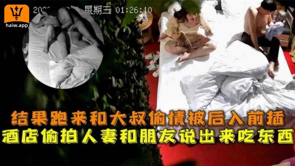 酒店偷拍人妻和朋友说出来吃东西结果跑来和大叔偷情被后入