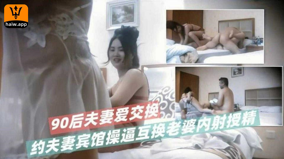 约夫妻宾馆操逼互换老婆内射授精90后夫妻爱互换