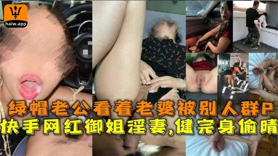 快手网红御姐淫妻健完身偷情绿帽老公看着老婆被群P