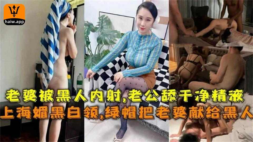 上海媚黑白领绿帽把老婆献给黑人内射老公舔干净精液！毁三观