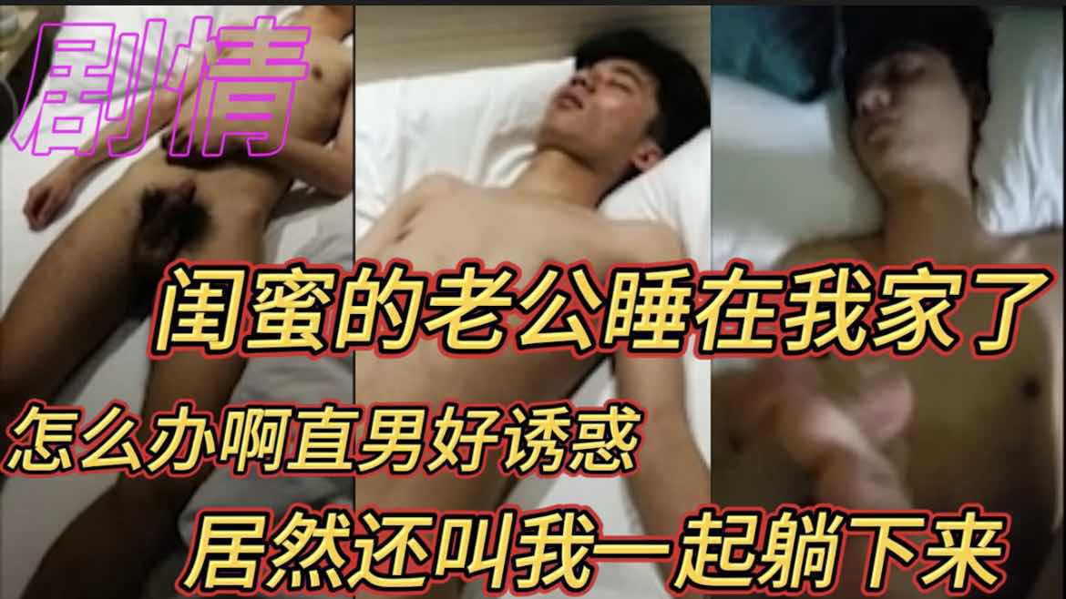 【完整版】闺蜜的老公睡在我家了怎么办啊直男好诱惑居然还叫我一起躺下来直男剧情