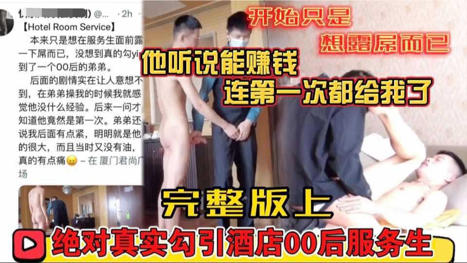 【完整版上】快乐风男新片绝对真实勾引酒店00后服务生本来只是想露屌而已听说能赚钱把第一次给了我