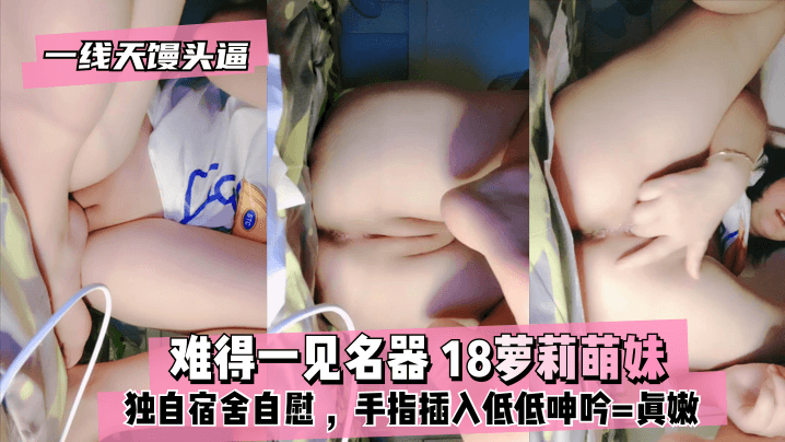 【真·一线天馒头逼】难得一见名器 ⭐18萝莉萌妹 ，独自宿舍自慰 ，沾点口水揉搓 ，手指插入低低呻吟==真嫩