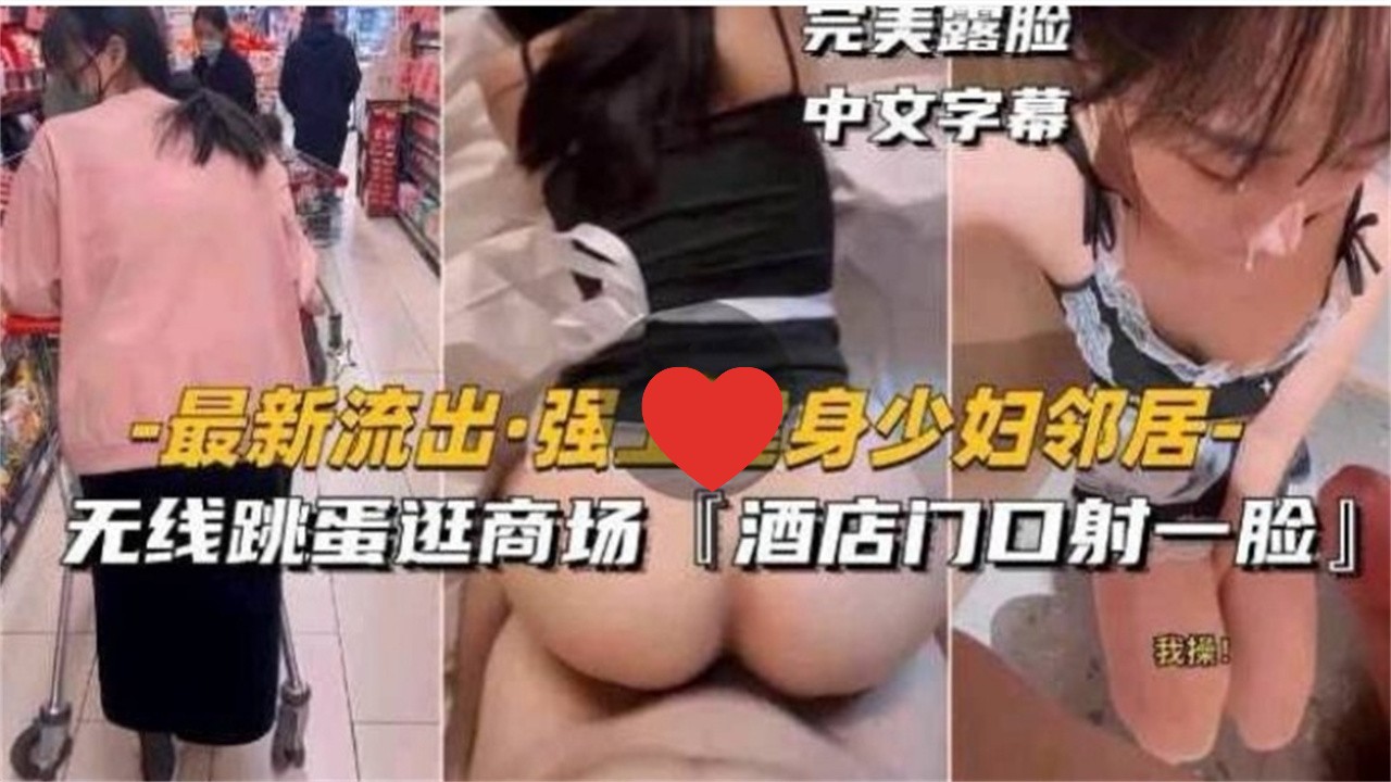 强上健身少妇邻居，无线跳蛋逛商场，酒店门口射一脸！完美露脸中文字幕