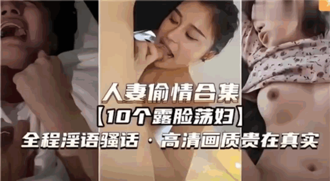 人妻偷情合集10个露脸荡妇，全程淫语骚话，高清画质贵在真实#少妇人妻_