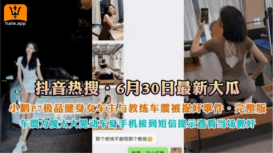 【抖音热搜】630日最新大瓜小鹏P7极品健身女神车主与罗教练车震被捉奸事情完整版国产女神刺激