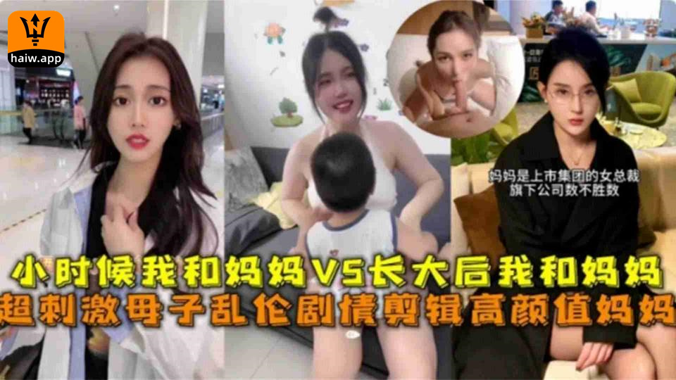 超刺激高颜母子乱伦剧情，小时候我和妈妈VS长大后我和妈妈