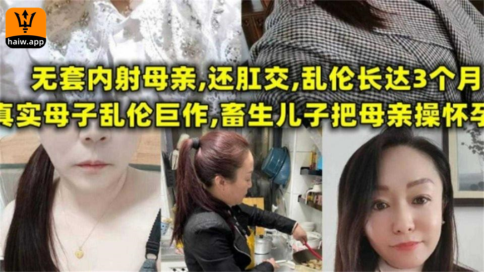 畜生儿子把母亲操怀孕，无套内射+肛交，长达三个月！