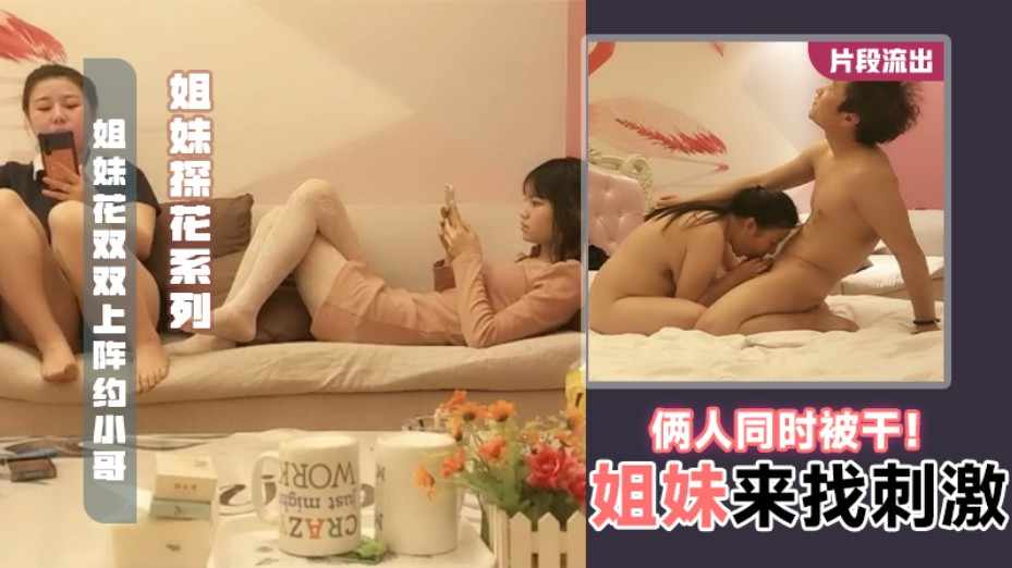 姐妹探花系列姐妹花双双上阵约小哥两人同时被干刺激