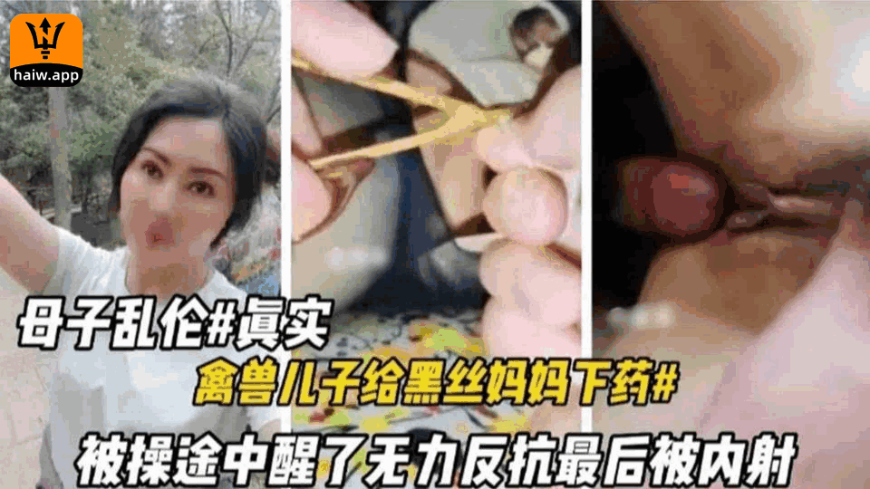 真实母子乱伦，禽兽儿子给黑丝妈妈下药迷奸，妈妈被操醒了无力反抗最后被内射