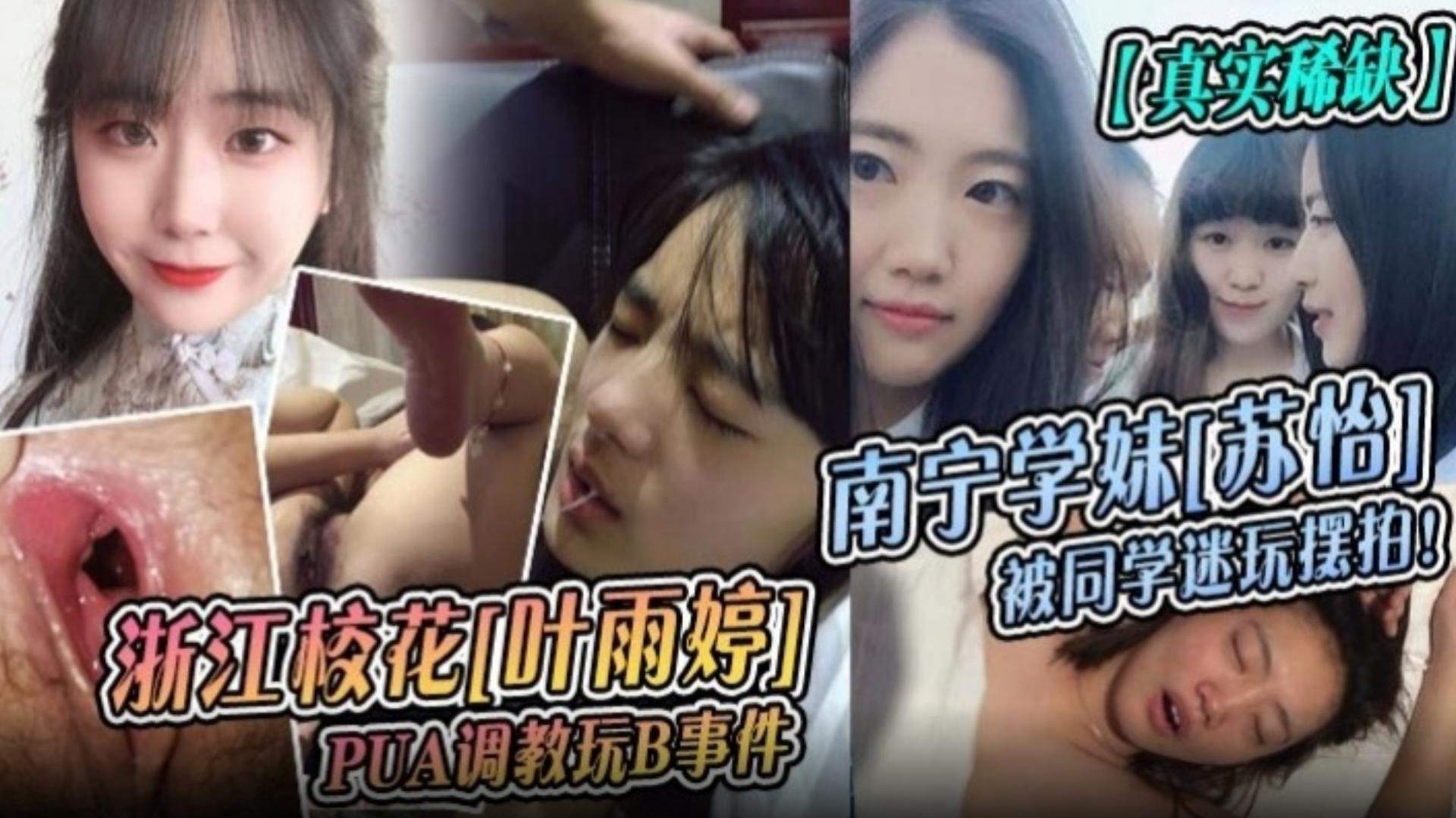 【真实稀缺】南宁学妹‘苏怡’被同学迷奸摆拍！浙江校花‘叶玉婷’PUA调教玩B事件！