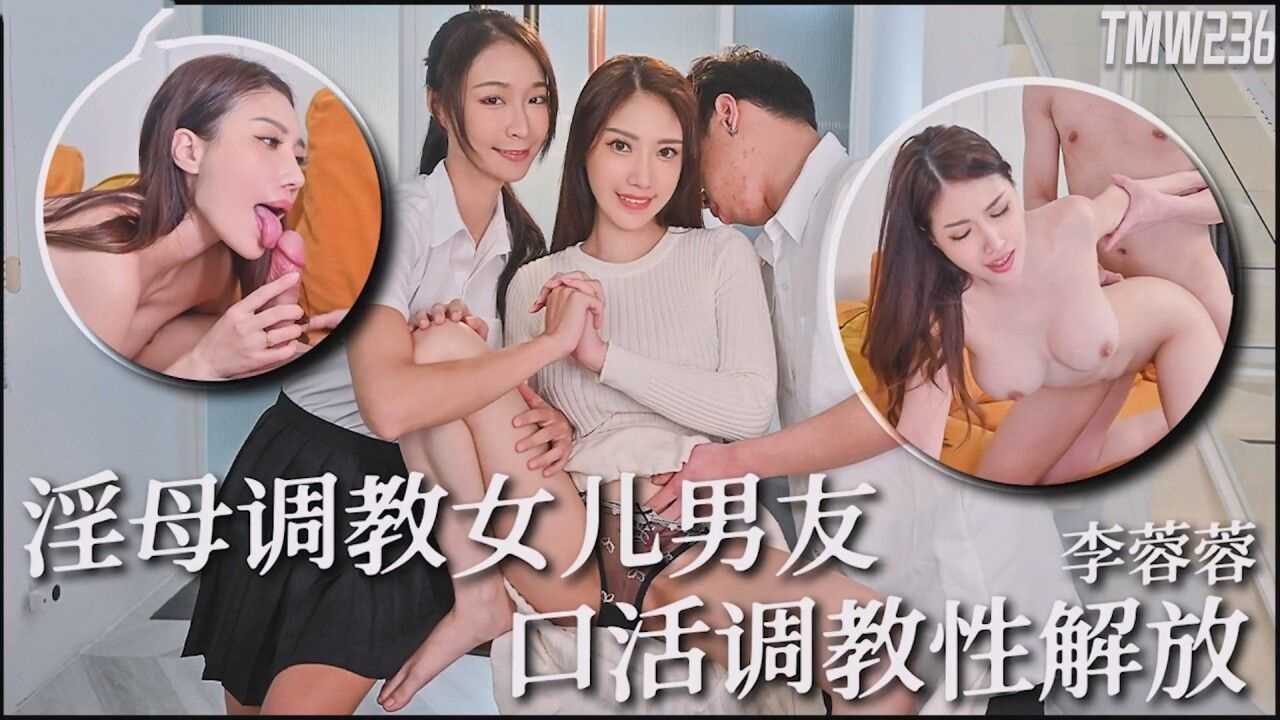 【天美传媒】TMW-236 骚母调教女儿男友口活调教性解放