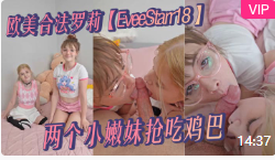 欧美合法罗莉 【EveeStarr18】 两个小嫩妹抢吃鸡巴