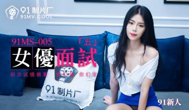 【91传媒】 91制片厂 91MS005 女优面试5 91新人的啊!