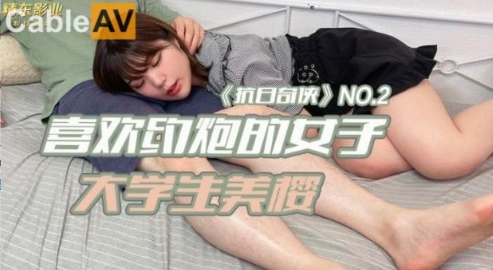 【精东影业】抗日奇侠NO2喜欢约炮的女子素人