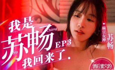 【麻豆传媒】MD0190-3我是苏畅我回来了 EP3 酒后蜜穴的肉棒抽插渴望