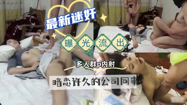 【真实迷奸】曝光流出，暗恋许久的公司同事，下药搞定她，多人轮流无套内射：：