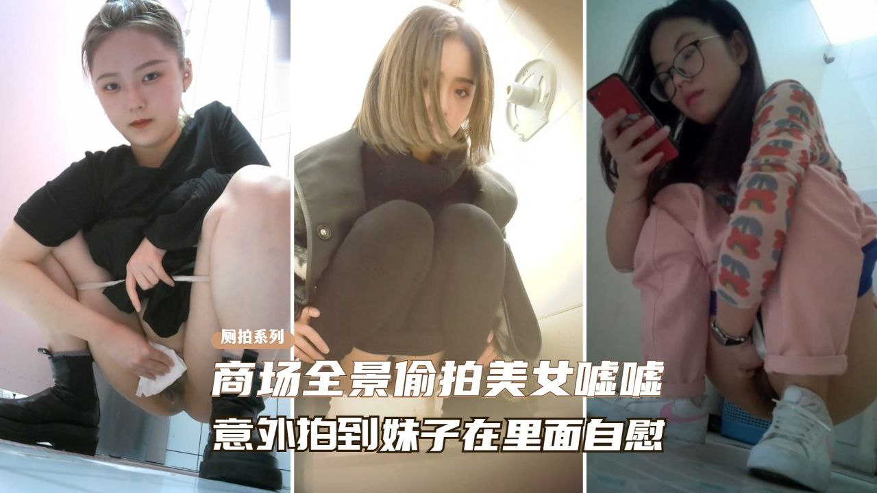 【厕所偷拍】商场全景偷拍美女尿尿、意外拍到妹子在自慰