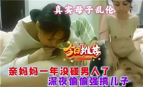 真实母子乱伦，亲妈一年没碰男人了，深夜偷偷强搞儿子